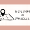 みまもりGPSの評判&口コミ