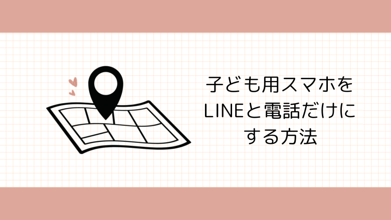 子ども用スマホをLINEと電話だけにする方法